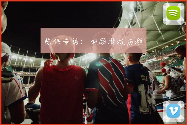 陈伟专访：回顾滑板历程