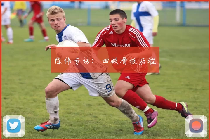 陈伟专访：回顾滑板历程