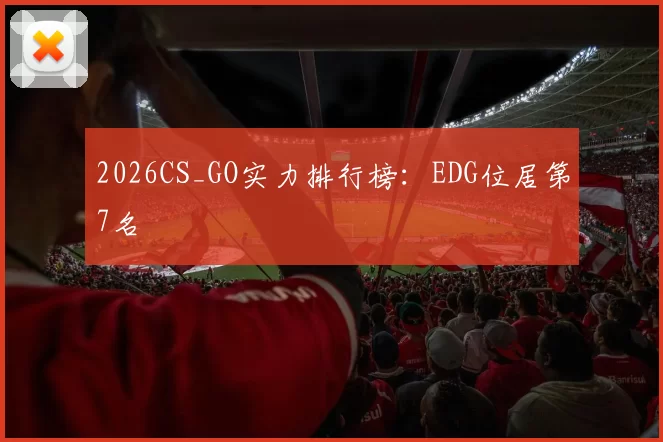 2026CS_GO实力排行榜：EDG位居第7名