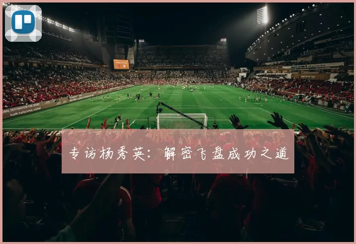 专访杨秀英：解密飞盘成功之道