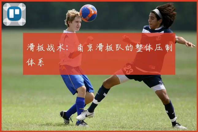 滑板战术：南京滑板队的整体压制体系