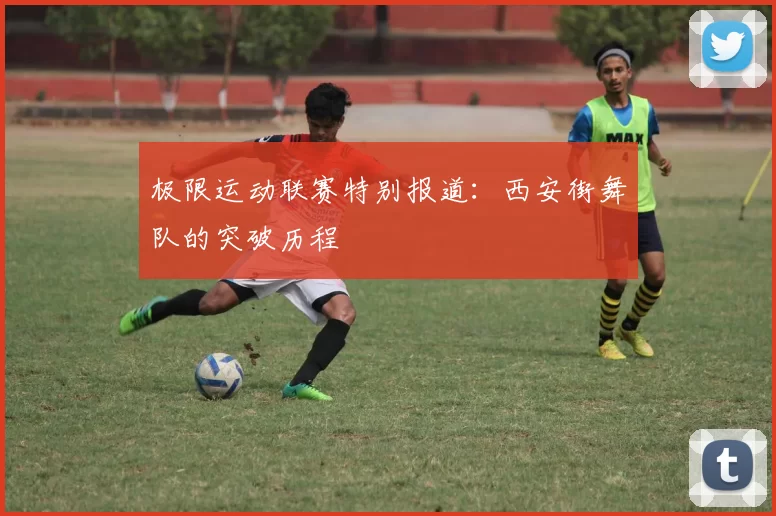 极限运动联赛特别报道：西安街舞队的突破历程