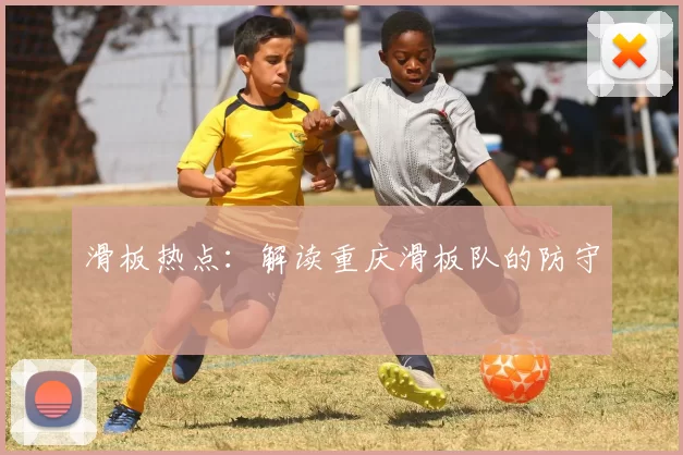 滑板热点：解读重庆滑板队的防守