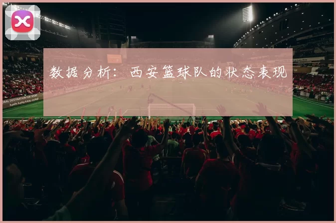 数据分析：西安篮球队的状态表现