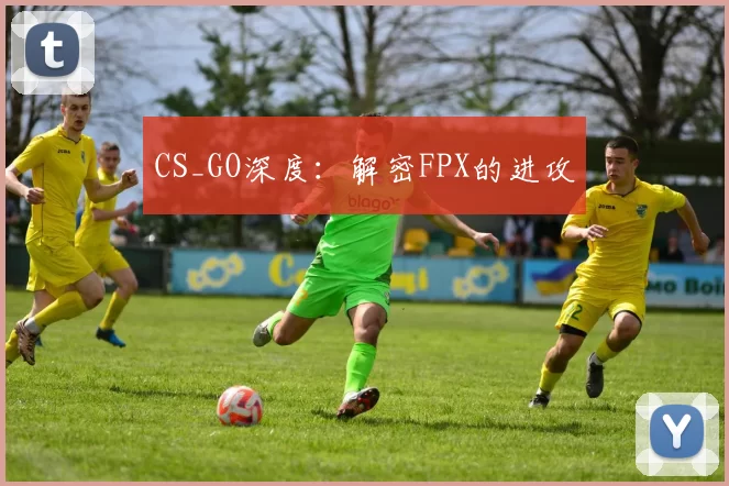 CS_GO深度：解密FPX的进攻